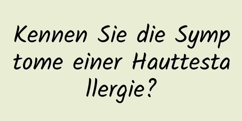 Kennen Sie die Symptome einer Hauttestallergie?