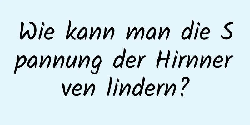 Wie kann man die Spannung der Hirnnerven lindern?