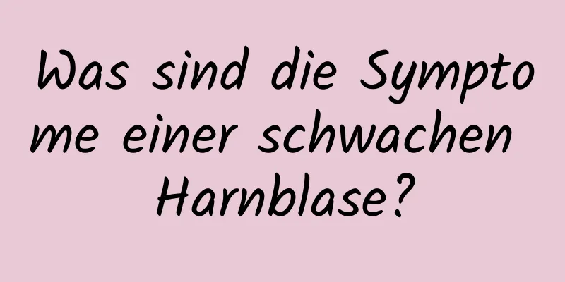 Was sind die Symptome einer schwachen Harnblase?