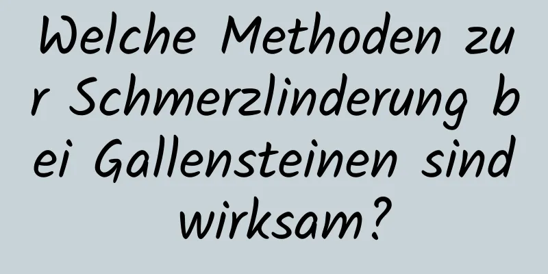 Welche Methoden zur Schmerzlinderung bei Gallensteinen sind wirksam?