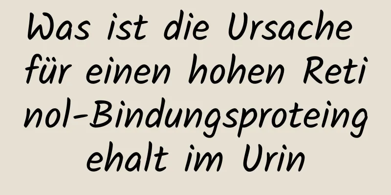 Was ist die Ursache für einen hohen Retinol-Bindungsproteingehalt im Urin