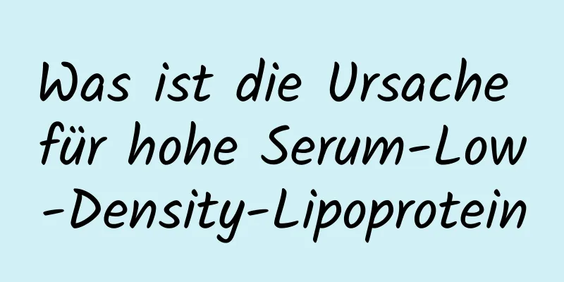 Was ist die Ursache für hohe Serum-Low-Density-Lipoprotein