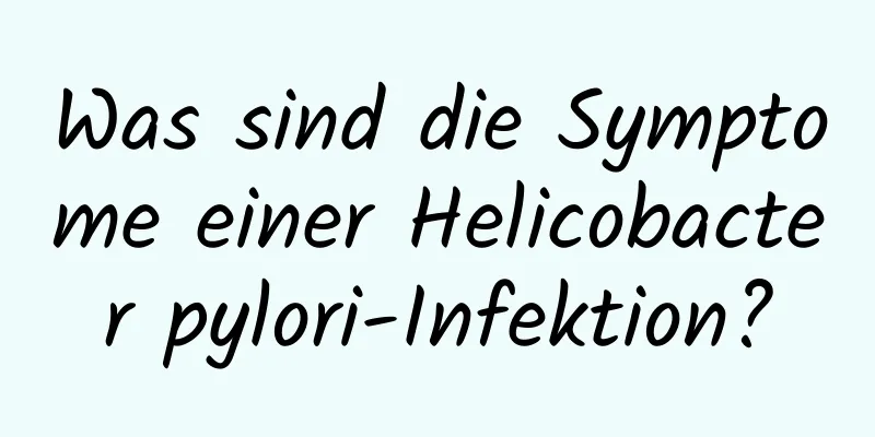 Was sind die Symptome einer Helicobacter pylori-Infektion?