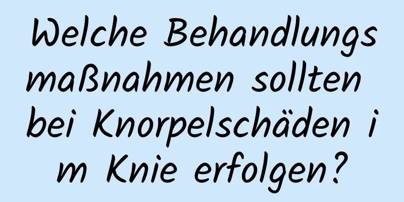 Welche Behandlungsmaßnahmen sollten bei Knorpelschäden im Knie erfolgen?