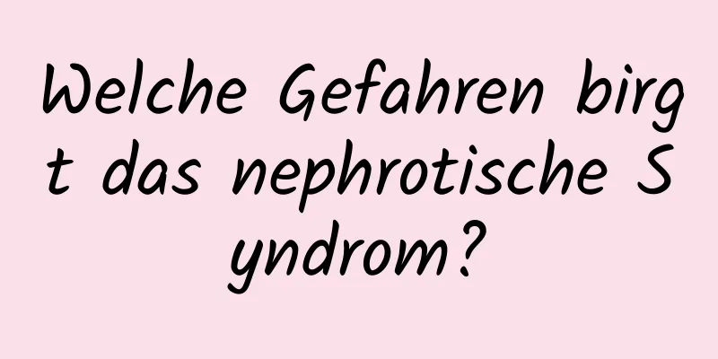 Welche Gefahren birgt das nephrotische Syndrom?