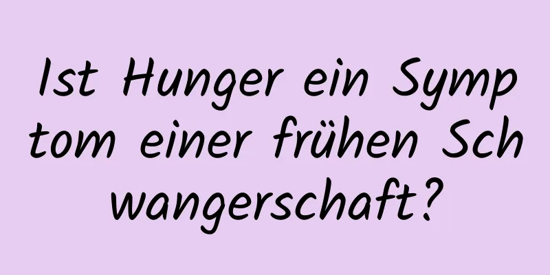 Ist Hunger ein Symptom einer frühen Schwangerschaft?