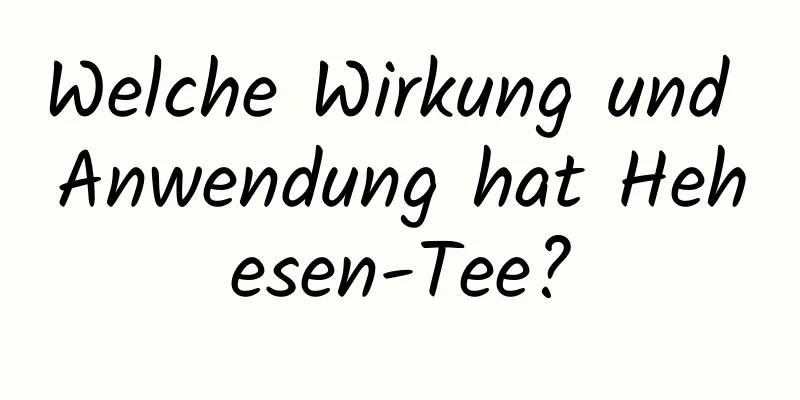 Welche Wirkung und Anwendung hat Hehesen-Tee?