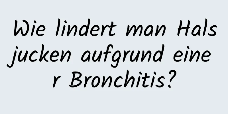 Wie lindert man Halsjucken aufgrund einer Bronchitis?