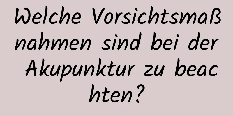 Welche Vorsichtsmaßnahmen sind bei der Akupunktur zu beachten?