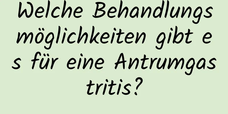 Welche Behandlungsmöglichkeiten gibt es für eine Antrumgastritis?