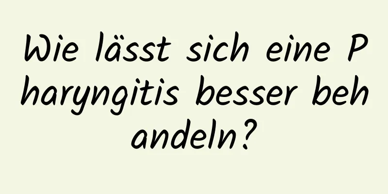 Wie lässt sich eine Pharyngitis besser behandeln?