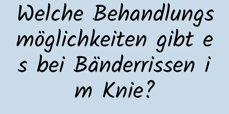 Welche Behandlungsmöglichkeiten gibt es bei Bänderrissen im Knie?