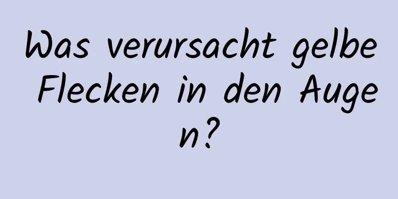 Was verursacht gelbe Flecken in den Augen?
