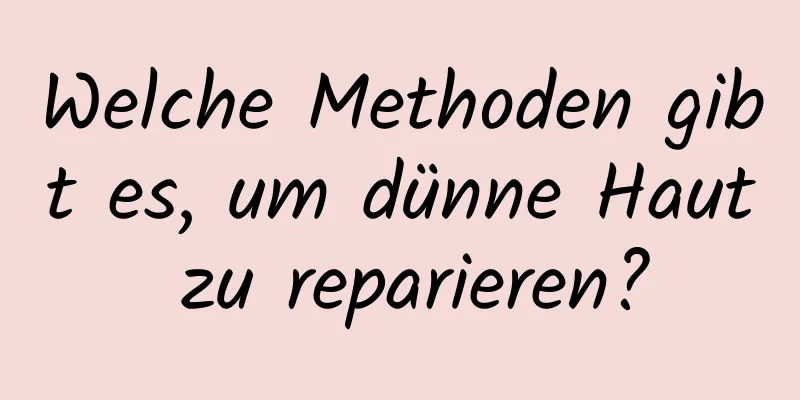 Welche Methoden gibt es, um dünne Haut zu reparieren?
