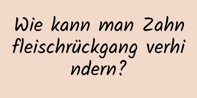 Wie kann man Zahnfleischrückgang verhindern?