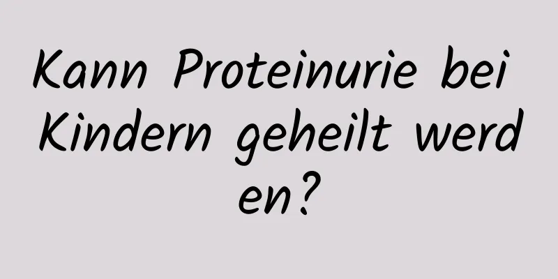 Kann Proteinurie bei Kindern geheilt werden?