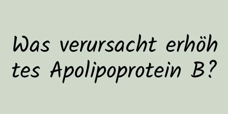 Was verursacht erhöhtes Apolipoprotein B?