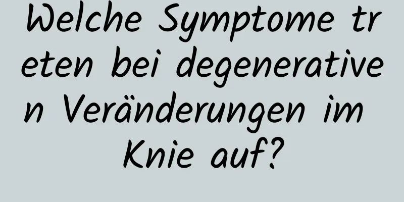 Welche Symptome treten bei degenerativen Veränderungen im Knie auf?