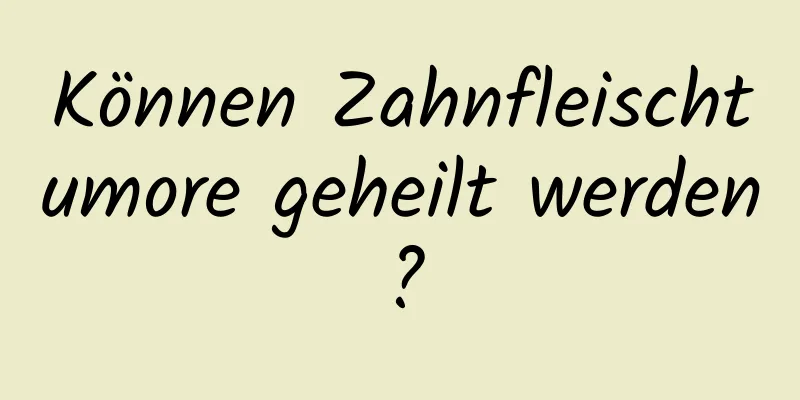 Können Zahnfleischtumore geheilt werden?