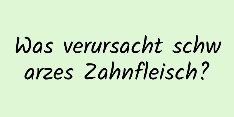 Was verursacht schwarzes Zahnfleisch?