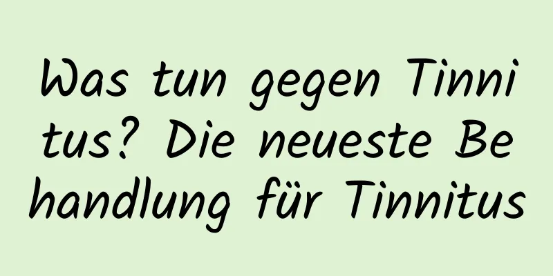 Was tun gegen Tinnitus? Die neueste Behandlung für Tinnitus