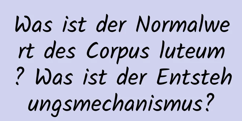 Was ist der Normalwert des Corpus luteum? Was ist der Entstehungsmechanismus?
