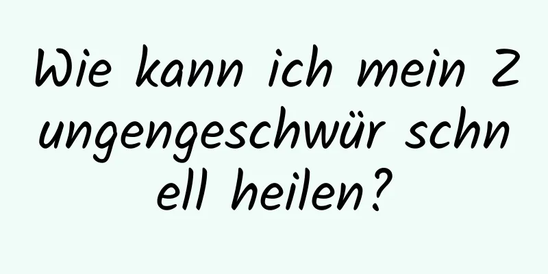 Wie kann ich mein Zungengeschwür schnell heilen?
