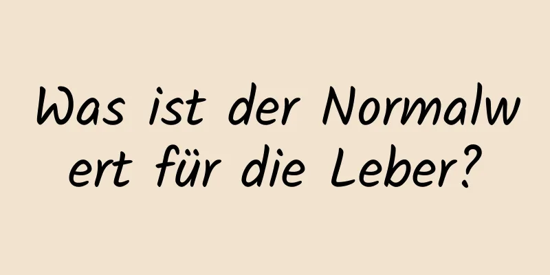 Was ist der Normalwert für die Leber?