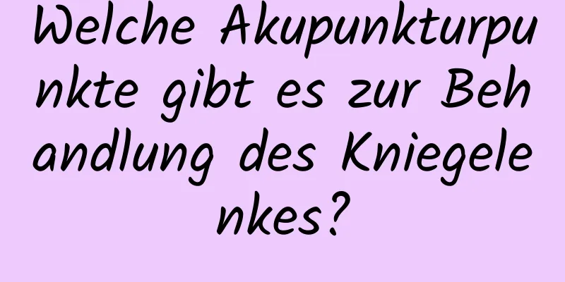Welche Akupunkturpunkte gibt es zur Behandlung des Kniegelenkes?