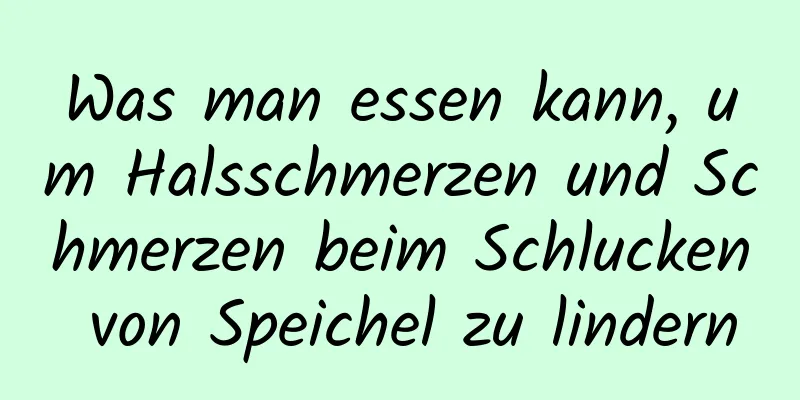 Was man essen kann, um Halsschmerzen und Schmerzen beim Schlucken von Speichel zu lindern