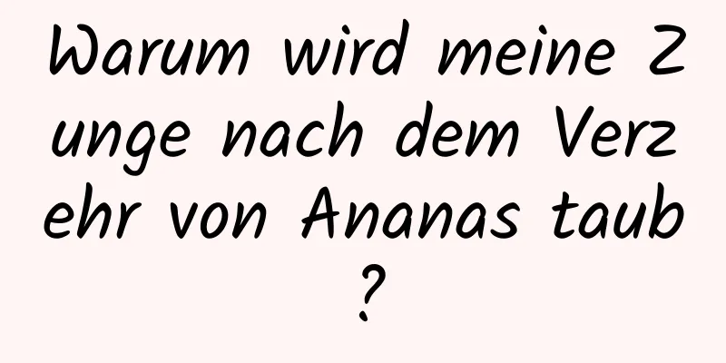Warum wird meine Zunge nach dem Verzehr von Ananas taub?