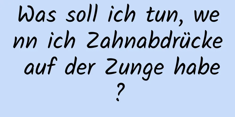 Was soll ich tun, wenn ich Zahnabdrücke auf der Zunge habe?