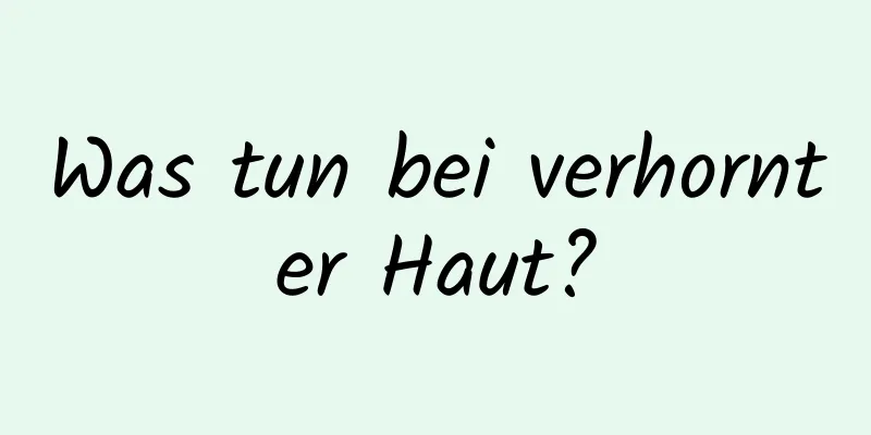 Was tun bei verhornter Haut?