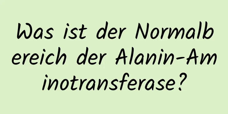 Was ist der Normalbereich der Alanin-Aminotransferase?