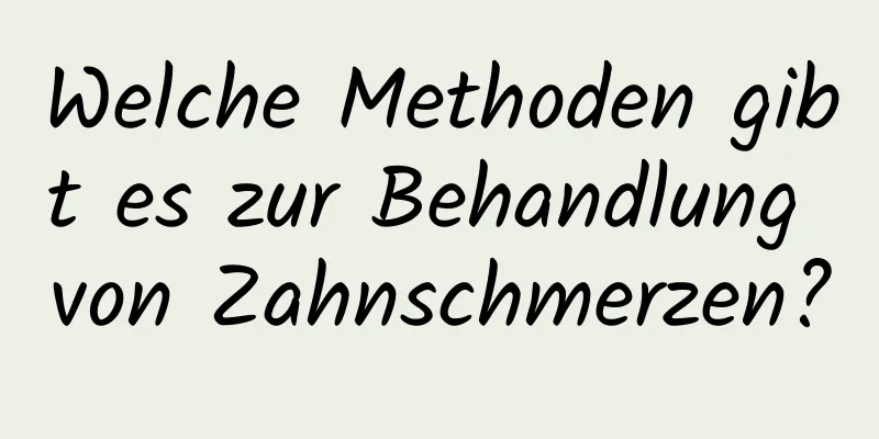 Welche Methoden gibt es zur Behandlung von Zahnschmerzen?