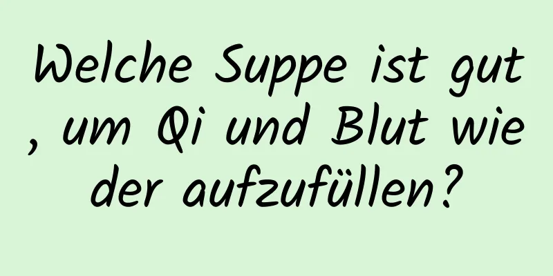Welche Suppe ist gut, um Qi und Blut wieder aufzufüllen?