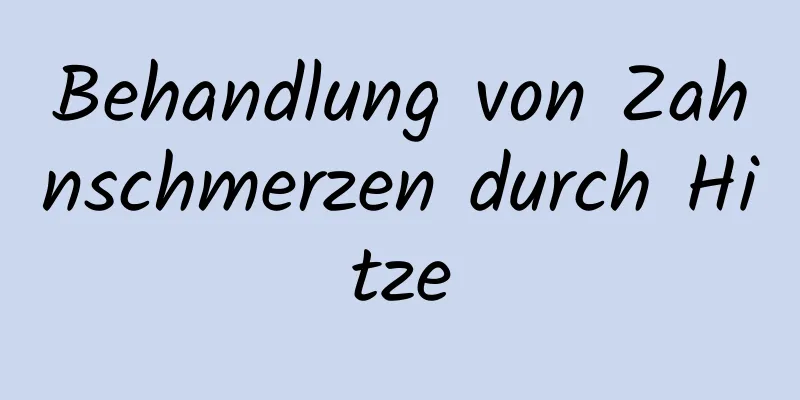 Behandlung von Zahnschmerzen durch Hitze