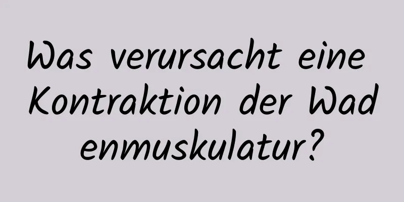 Was verursacht eine Kontraktion der Wadenmuskulatur?