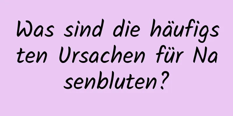 Was sind die häufigsten Ursachen für Nasenbluten?