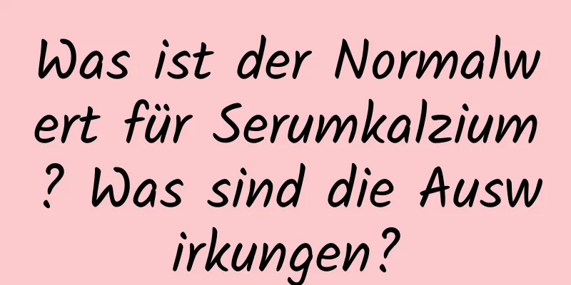Was ist der Normalwert für Serumkalzium? Was sind die Auswirkungen?