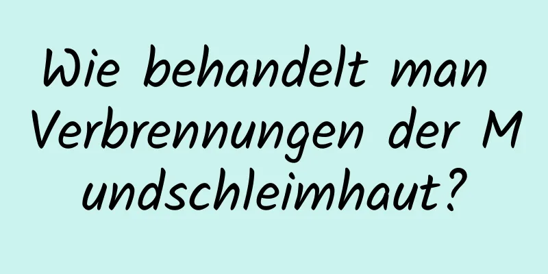 Wie behandelt man Verbrennungen der Mundschleimhaut?