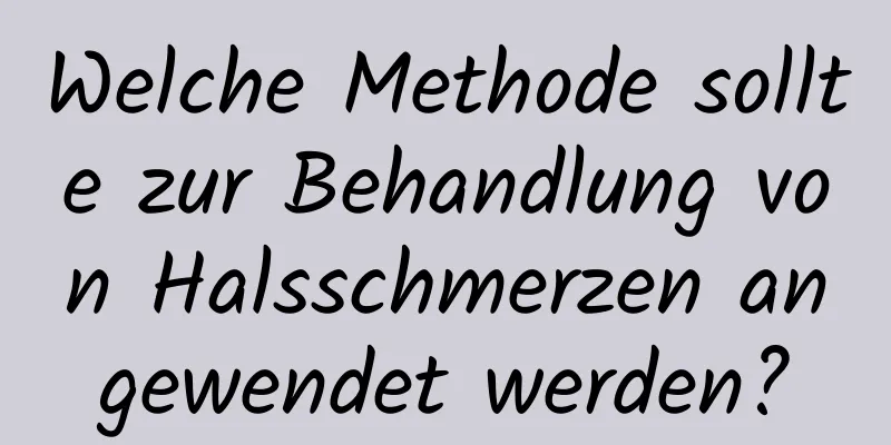 Welche Methode sollte zur Behandlung von Halsschmerzen angewendet werden?