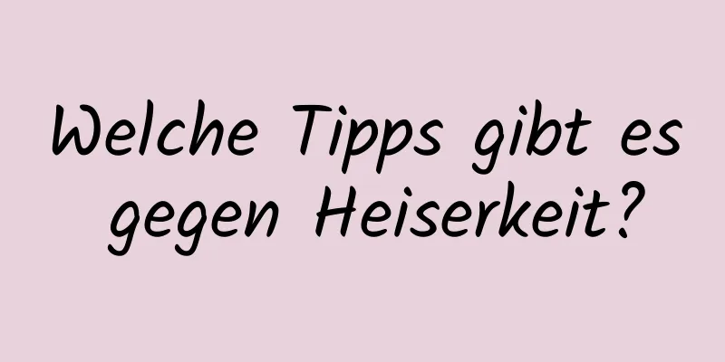 Welche Tipps gibt es gegen Heiserkeit?