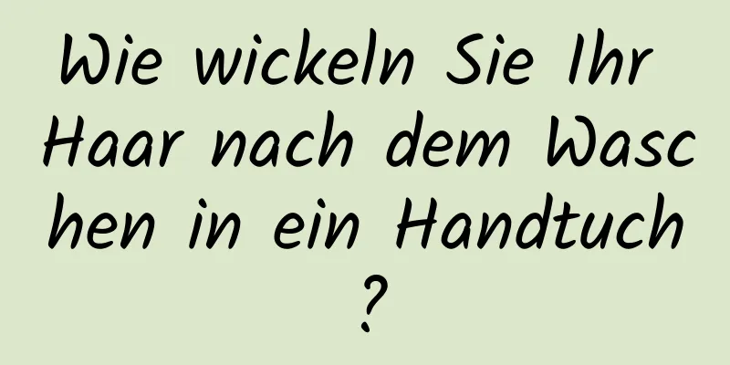 Wie wickeln Sie Ihr Haar nach dem Waschen in ein Handtuch?