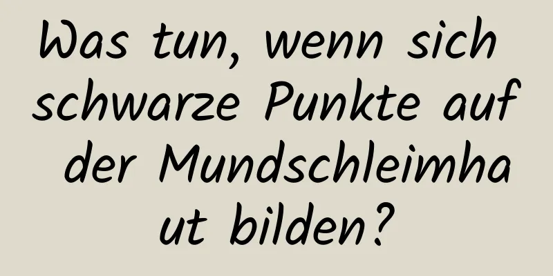 Was tun, wenn sich schwarze Punkte auf der Mundschleimhaut bilden?
