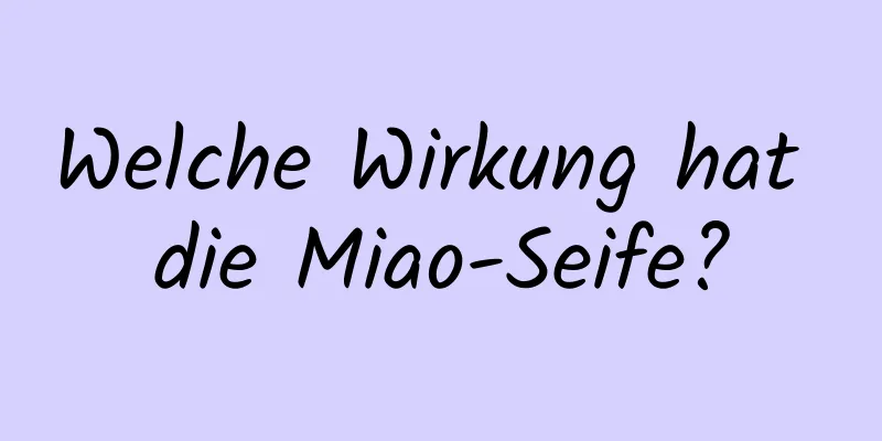 Welche Wirkung hat die Miao-Seife?