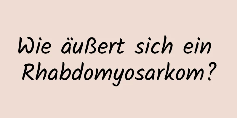 Wie äußert sich ein Rhabdomyosarkom?