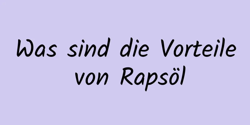 Was sind die Vorteile von Rapsöl