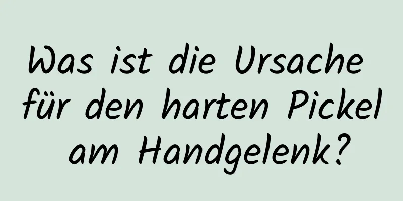 Was ist die Ursache für den harten Pickel am Handgelenk?