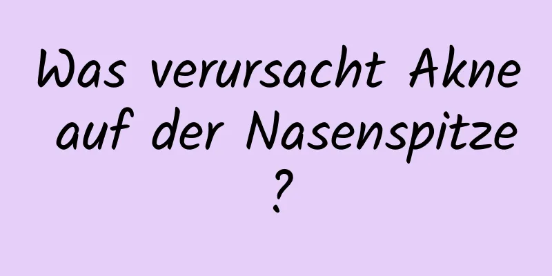 Was verursacht Akne auf der Nasenspitze?